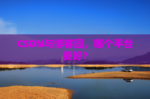 CSDN与博客园，哪个平台更好？